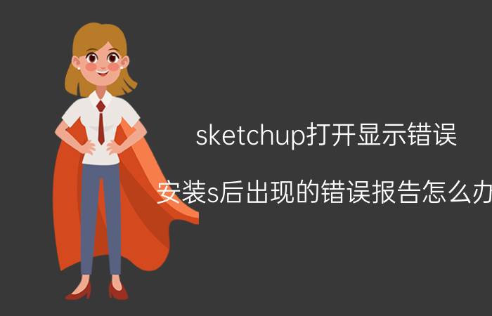 sketchup打开显示错误 安装s后出现的错误报告怎么办？